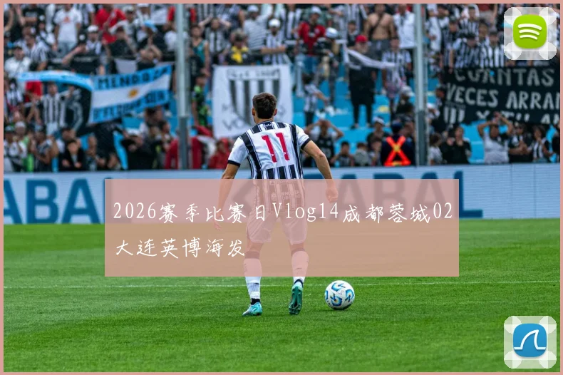 2026赛季比赛日Vlog14成都蓉城02大连英博海发